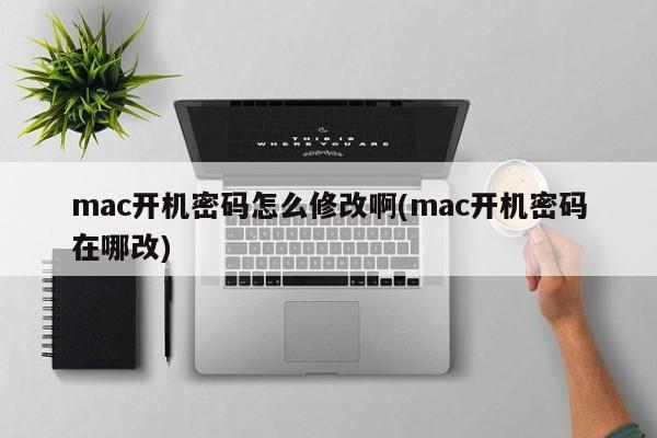 mac开机密码怎么修改啊(mac开机密码在哪改)