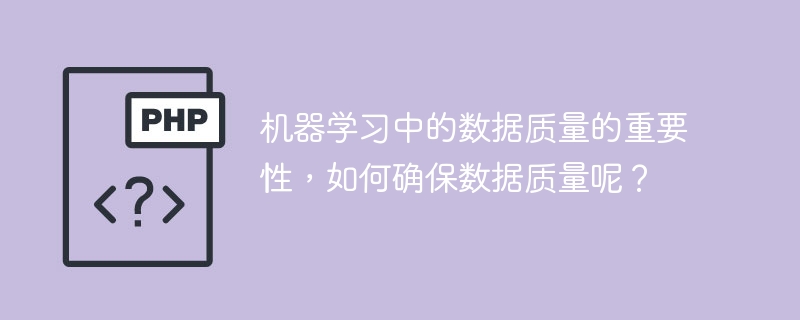 机器学习中的数据质量的重要性，如何确保数据质量呢？