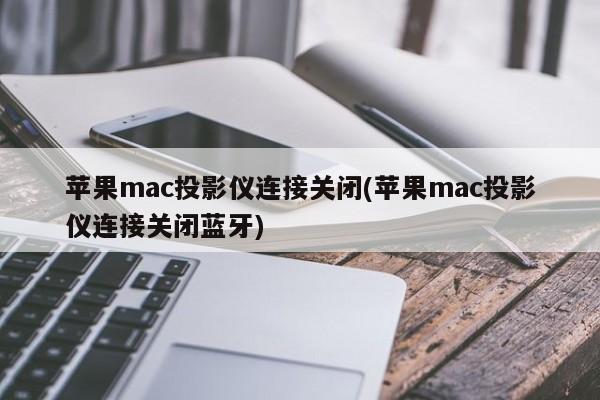 苹果mac投影仪连接关闭(苹果mac投影仪连接关闭蓝牙)