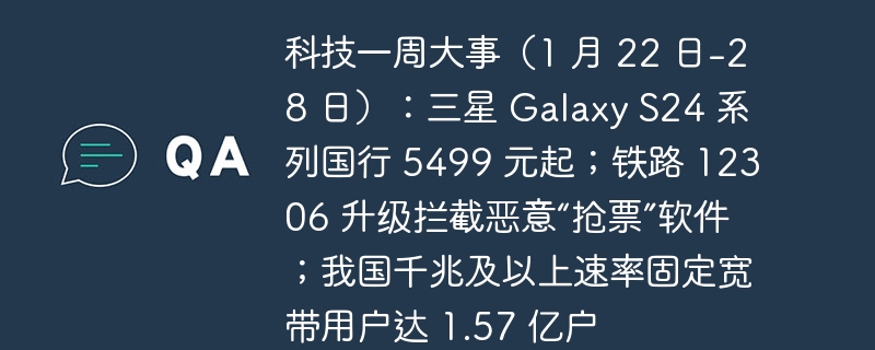 科技一周大事（1 月 22 日-28 日）：三星 Galaxy S24 系列国行 5499 元起；铁路 12306 升级拦截恶意“抢票”软件；我国千兆及以上速率固定宽带用户达 1.57 亿户