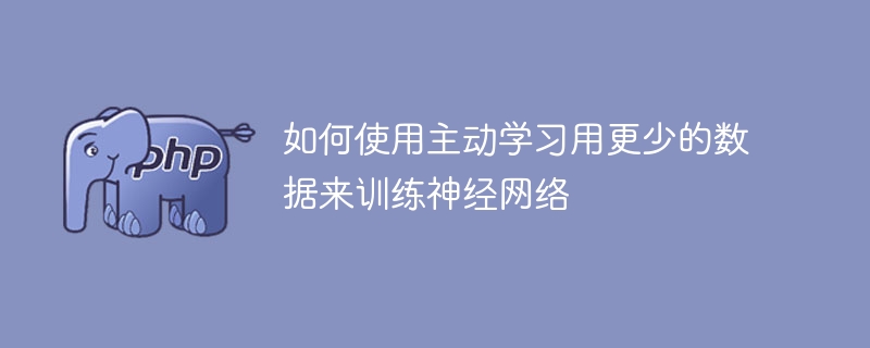 如何使用主动学习用更少的数据来训练神经网络