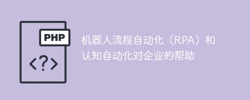 机器人流程自动化（RPA）和认知自动化对企业的帮助