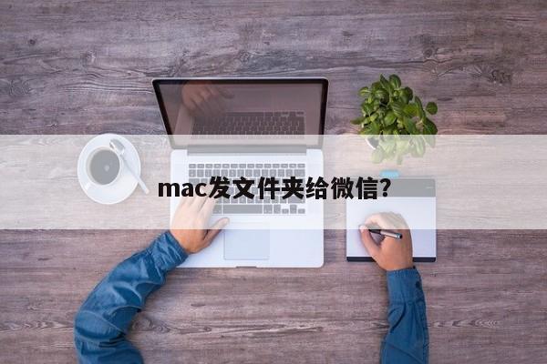 mac发文件夹给微信？