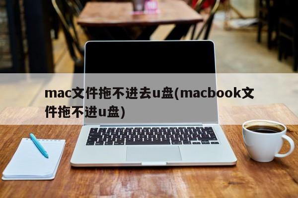 mac文件拖不进去u盘(macbook文件拖不进u盘)