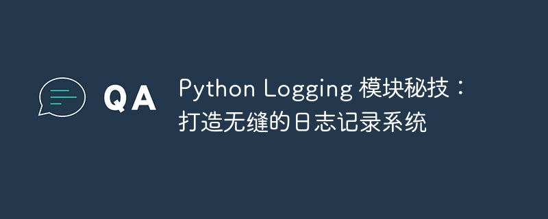 Python Logging 模块秘技：打造无缝的日志记录系统