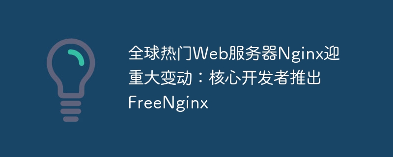 全球热门Web服务器Nginx迎重大变动：核心开发者推出FreeNginx