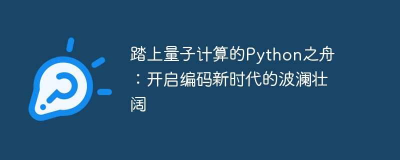 踏上量子计算的Python之舟：开启编码新时代的波澜壮阔