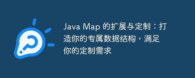 Java Map 的扩展与定制：打造你的专属数据结构，满足你的定制需求