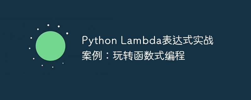 Python Lambda表达式实战案例：玩转函数式编程