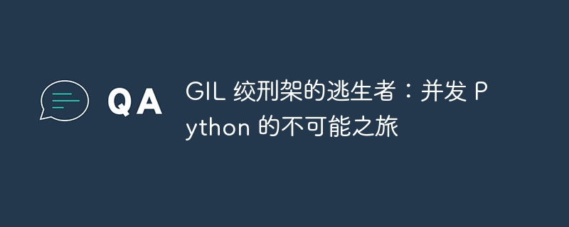 GIL 绞刑架的逃生者：并发 Python 的不可能之旅