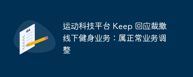 运动科技平台 Keep 回应裁撤线下健身业务：属正常业务调整