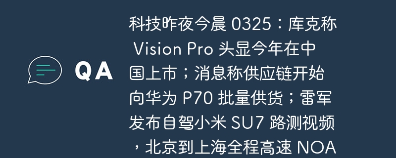 科技昨夜今晨 0325：库克称 Vision Pro 头显今年在中国上市；消息称供应链开始向华为 P70 批量供货；雷军发布自驾小米 SU7 路测视频，北京到上海全程高速 NOA