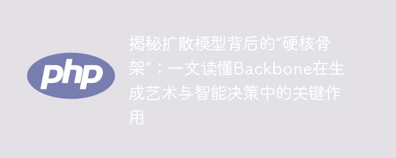 揭秘扩散模型背后的“硬核骨架”：一文读懂Backbone在生成艺术与智能决策中的关键作用