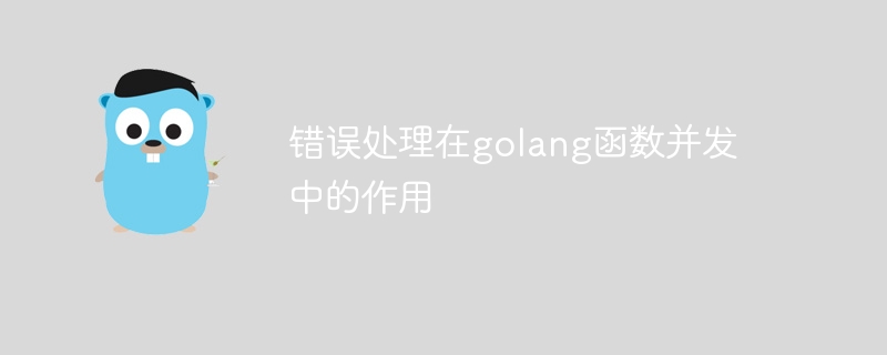 错误处理在golang函数并发中的作用