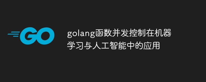 golang函数并发控制在机器学习与人工智能中的应用