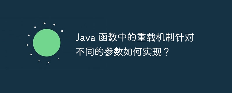 Java 函数中的重载机制针对不同的参数如何实现？