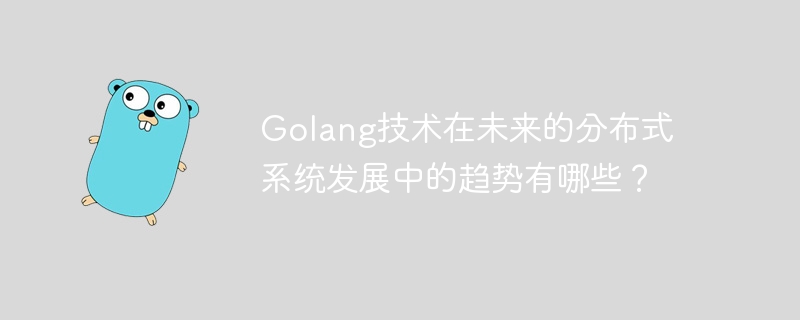 Golang技术在未来的分布式系统发展中的趋势有哪些？