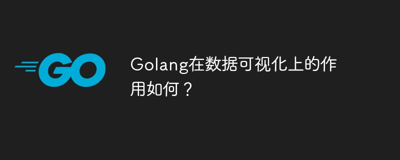 Golang在数据可视化上的作用如何？