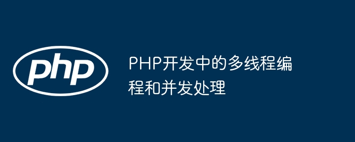 PHP开发中的多线程编程和并发处理