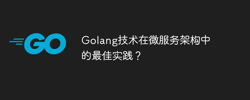 Golang技术在微服务架构中的最佳实践？