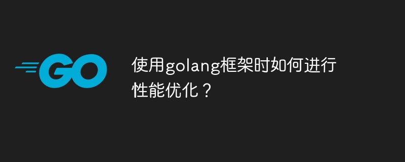 使用golang框架时如何进行性能优化？