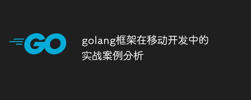 golang框架在移动开发中的实战案例分析