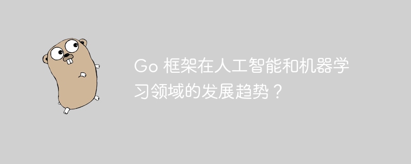 Go 框架在人工智能和机器学习领域的发展趋势？