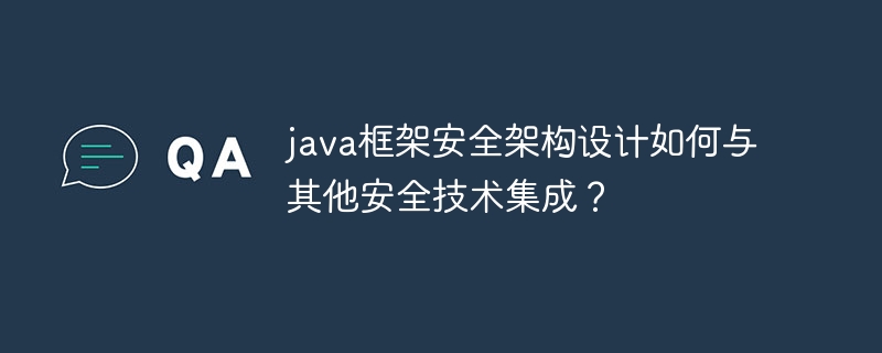 java框架安全架构设计如何与其他安全技术集成？