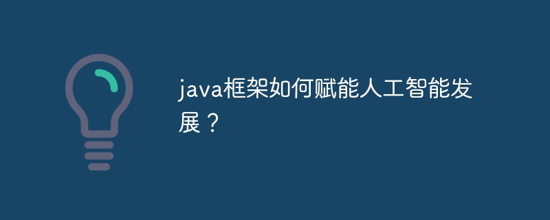 java框架如何赋能人工智能发展？