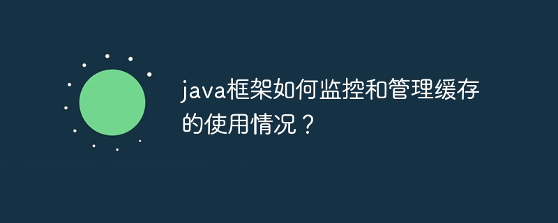 java框架如何监控和管理缓存的使用情况？