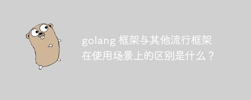 golang 框架与其他流行框架在使用场景上的区别是什么？