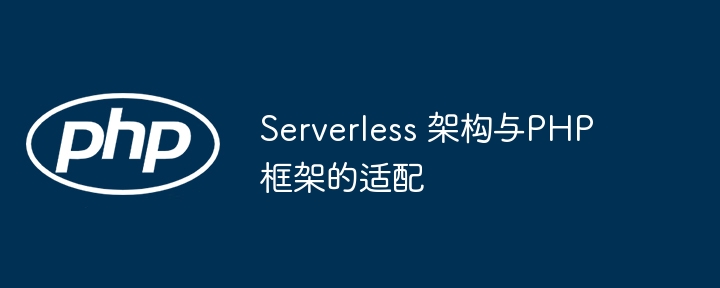 Serverless 架构与PHP框架的适配