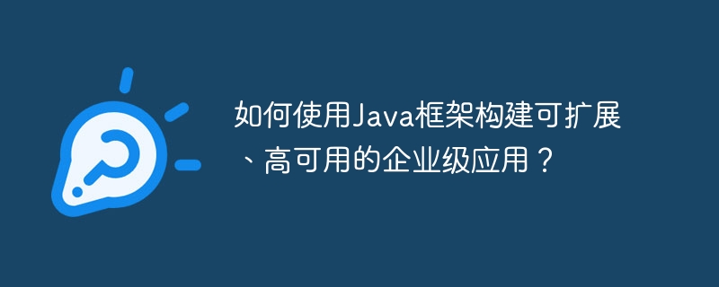 如何使用Java框架构建可扩展、高可用的企业级应用？