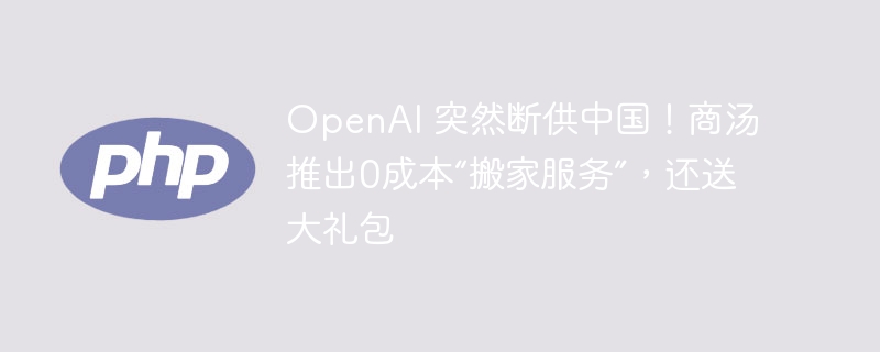 OpenAI 突然断供中国！商汤推出0成本“搬家服务”，还送大礼包