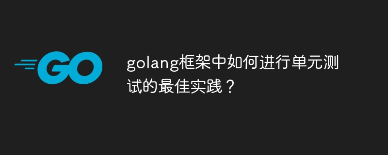 golang框架中如何进行单元测试的最佳实践？