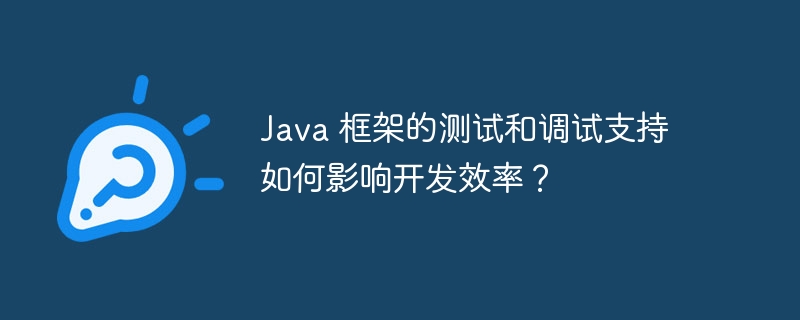 Java 框架的测试和调试支持如何影响开发效率？