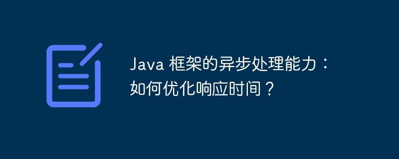 Java 框架的异步处理能力：如何优化响应时间？