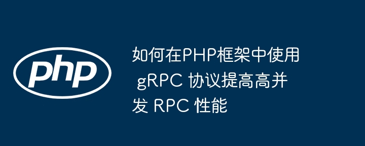 如何在PHP框架中使用 gRPC 协议提高高并发 RPC 性能