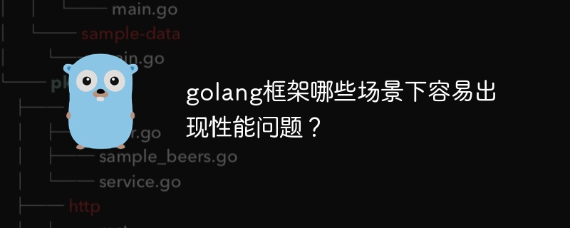 golang框架哪些场景下容易出现性能问题？