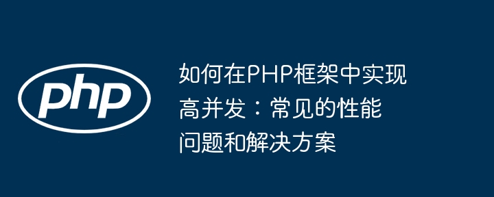 如何在PHP框架中实现高并发：常见的性能问题和解决方案