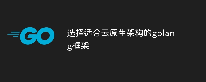 选择适合云原生架构的golang框架