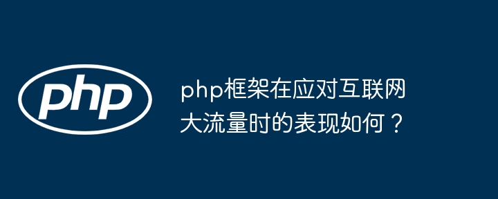 php框架在应对互联网大流量时的表现如何？