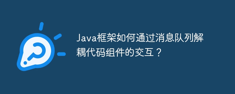 Java框架如何通过消息队列解耦代码组件的交互？