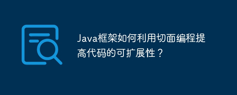 Java框架如何利用切面编程提高代码的可扩展性？