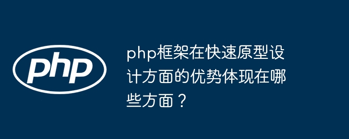 php框架在快速原型设计方面的优势体现在哪些方面？