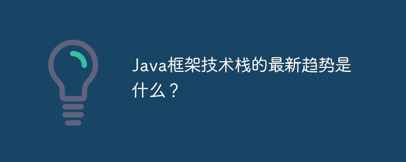 Java框架技术栈的最新趋势是什么？