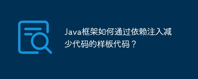 Java框架如何通过依赖注入减少代码的样板代码？