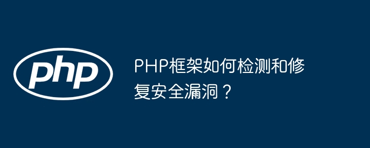 PHP框架如何检测和修复安全漏洞？