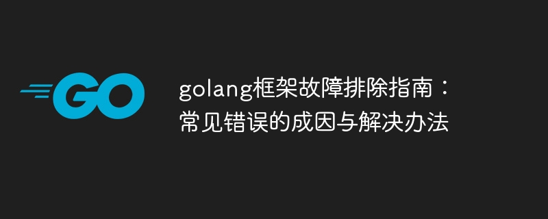 golang框架故障排除指南：常见错误的成因与解决办法