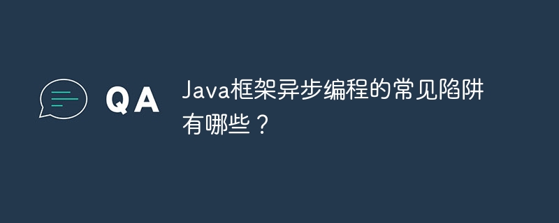 Java框架异步编程的常见陷阱有哪些？